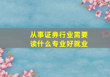 从事证券行业需要读什么专业好就业