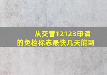 从交管12123申请的免检标志最快几天能到