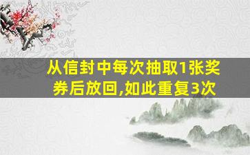 从信封中每次抽取1张奖券后放回,如此重复3次