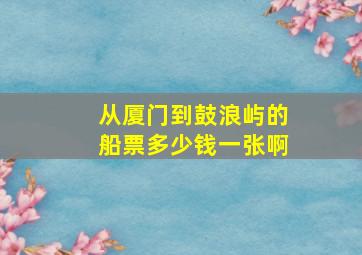 从厦门到鼓浪屿的船票多少钱一张啊