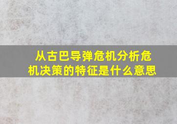 从古巴导弹危机分析危机决策的特征是什么意思