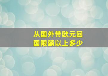 从国外带欧元回国限额以上多少