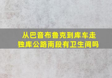 从巴音布鲁克到库车走独库公路南段有卫生间吗