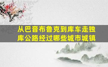 从巴音布鲁克到库车走独库公路经过哪些城市城镇