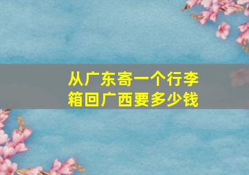 从广东寄一个行李箱回广西要多少钱