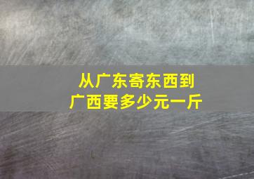 从广东寄东西到广西要多少元一斤