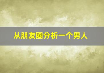 从朋友圈分析一个男人