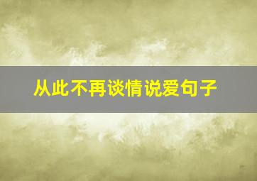 从此不再谈情说爱句子