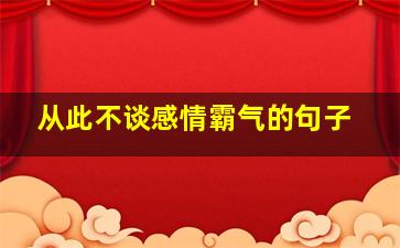 从此不谈感情霸气的句子