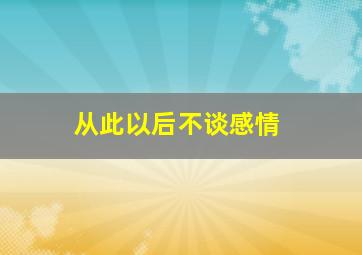 从此以后不谈感情