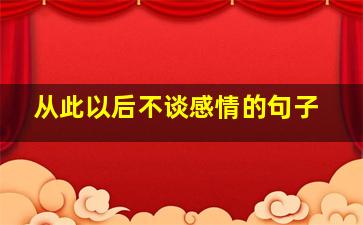 从此以后不谈感情的句子