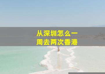 从深圳怎么一周去两次香港