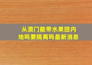 从澳门能带水果回内地吗要隔离吗最新消息