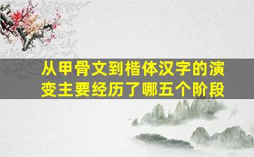 从甲骨文到楷体汉字的演变主要经历了哪五个阶段