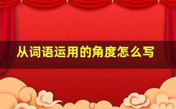 从词语运用的角度怎么写