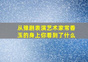 从豫剧表演艺术家常香玉的身上你看到了什么