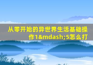 从零开始的异世界生活基础操作1—5怎么打