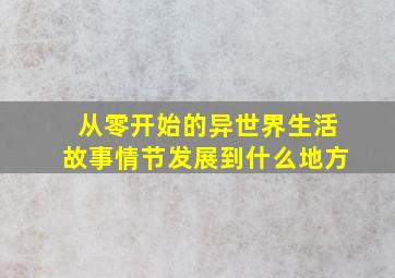 从零开始的异世界生活故事情节发展到什么地方