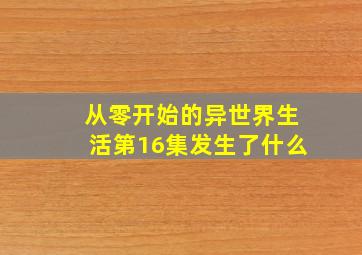 从零开始的异世界生活第16集发生了什么