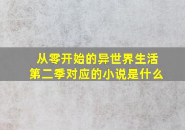 从零开始的异世界生活第二季对应的小说是什么