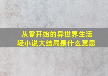 从零开始的异世界生活轻小说大结局是什么意思