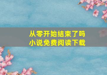 从零开始结束了吗小说免费阅读下载