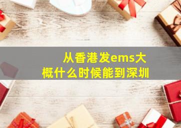 从香港发ems大概什么时候能到深圳