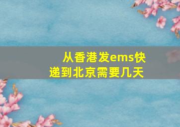 从香港发ems快递到北京需要几天