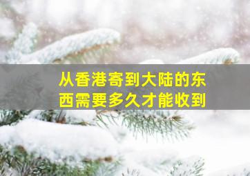 从香港寄到大陆的东西需要多久才能收到