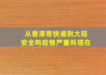 从香港寄快递到大陆安全吗疫情严重吗现在