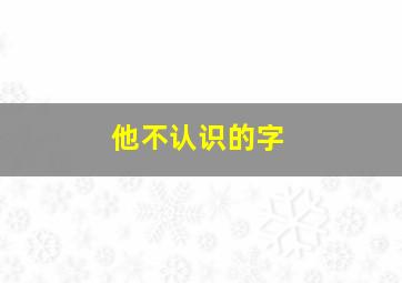 他不认识的字