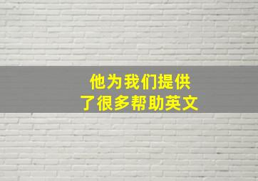 他为我们提供了很多帮助英文