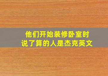 他们开始装修卧室时说了算的人是杰克英文