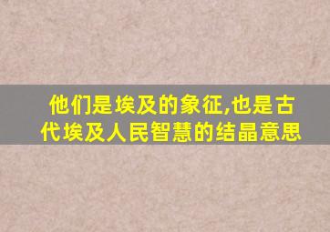 他们是埃及的象征,也是古代埃及人民智慧的结晶意思