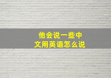 他会说一些中文用英语怎么说