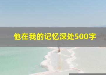 他在我的记忆深处500字