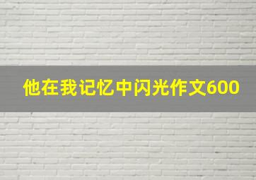 他在我记忆中闪光作文600