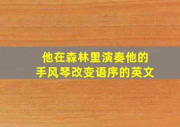 他在森林里演奏他的手风琴改变语序的英文