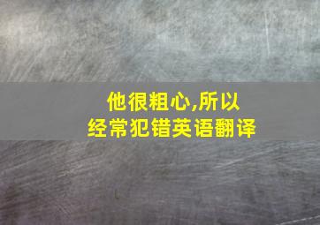 他很粗心,所以经常犯错英语翻译