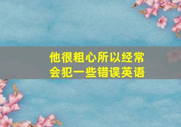 他很粗心所以经常会犯一些错误英语