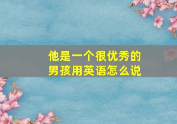 他是一个很优秀的男孩用英语怎么说