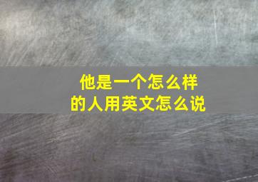 他是一个怎么样的人用英文怎么说