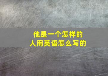 他是一个怎样的人用英语怎么写的