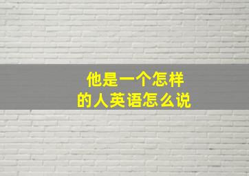 他是一个怎样的人英语怎么说