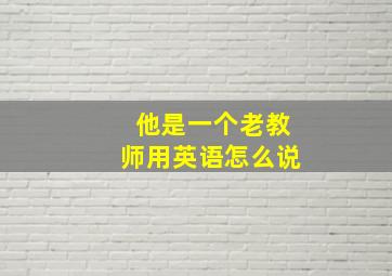 他是一个老教师用英语怎么说