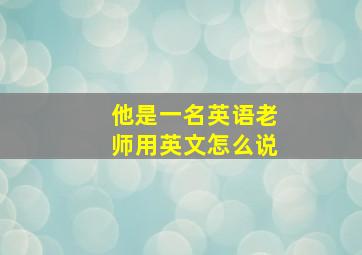 他是一名英语老师用英文怎么说