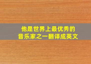 他是世界上最优秀的音乐家之一翻译成英文