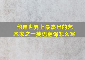 他是世界上最杰出的艺术家之一英语翻译怎么写