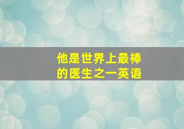 他是世界上最棒的医生之一英语