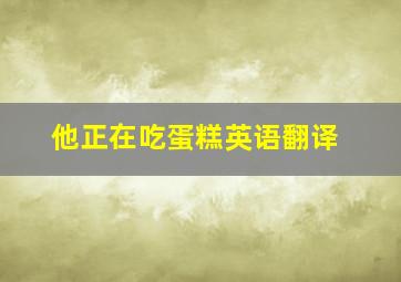 他正在吃蛋糕英语翻译